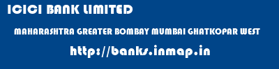 ICICI BANK LIMITED  MAHARASHTRA GREATER BOMBAY MUMBAI GHATKOPAR WEST  banks information 